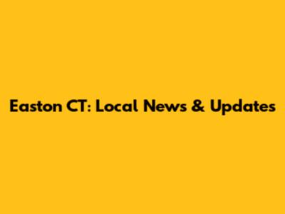 Easton CT: Local News & Updates
