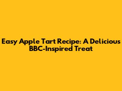 Easy Apple Tart Recipe: A Delicious BBC-Inspired Treat