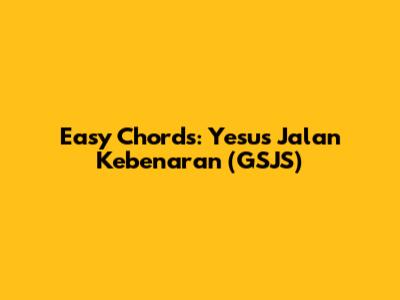 Easy Chords: Yesus Jalan Kebenaran (GSJS)