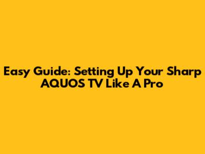 Easy Guide: Setting Up Your Sharp AQUOS TV Like A Pro
