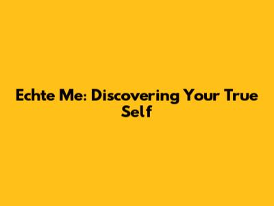 Echte Me: Discovering Your True Self