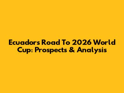 Ecuador's Road To 2026 World Cup: Prospects & Analysis