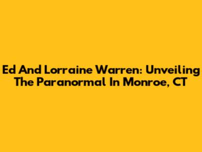 Ed And Lorraine Warren: Unveiling The Paranormal In Monroe, CT