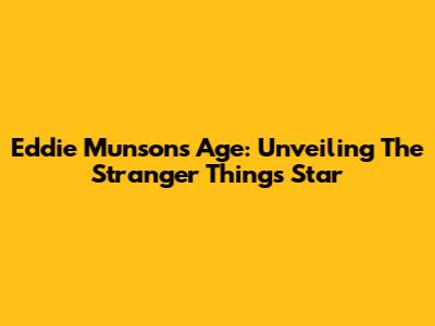 Eddie Munson's Age: Unveiling The Stranger Things Star