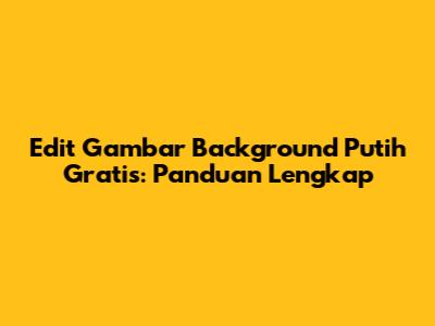 Edit Gambar Background Putih Gratis: Panduan Lengkap