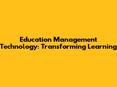 Education Management Technology: Transforming Learning