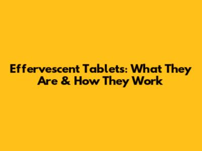 Effervescent Tablets: What They Are & How They Work