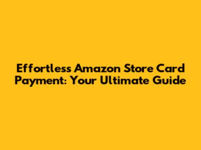 Effortless Amazon Store Card Payment: Your Ultimate Guide