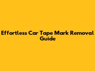 Effortless Car Tape Mark Removal Guide