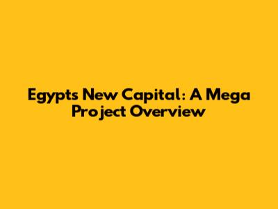 Egypt's New Capital: A Mega Project Overview