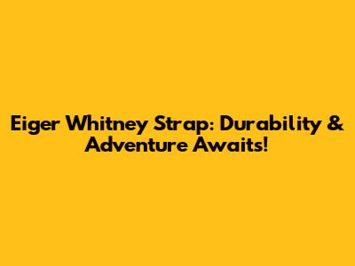 Eiger Whitney Strap: Durability & Adventure Awaits!