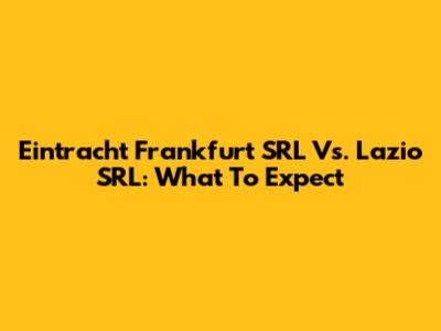 Eintracht Frankfurt SRL Vs. Lazio SRL: What To Expect
