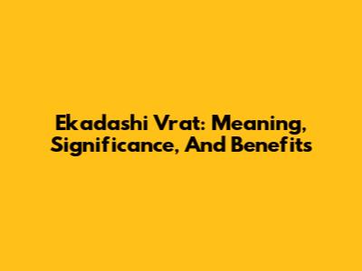 Ekadashi Vrat: Meaning, Significance, And Benefits