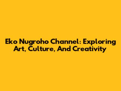Eko Nugroho Channel: Exploring Art, Culture, And Creativity