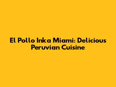 El Pollo Inka Miami: Delicious Peruvian Cuisine