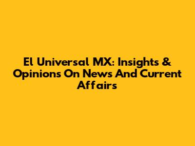 El Universal MX: Insights & Opinions On News And Current Affairs