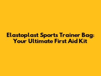 Elastoplast Sports Trainer Bag: Your Ultimate First Aid Kit