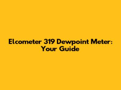 Elcometer 319 Dewpoint Meter: Your Guide