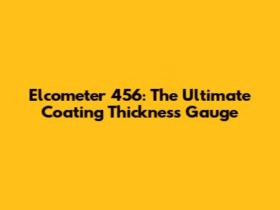 Elcometer 456: The Ultimate Coating Thickness Gauge
