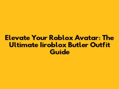 Elevate Your Roblox Avatar: The Ultimate Iiroblox Butler Outfit Guide
