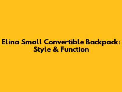 Elina Small Convertible Backpack: Style & Function