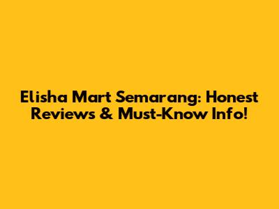 Elisha Mart Semarang: Honest Reviews & Must-Know Info!