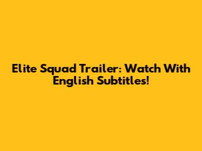 Elite Squad Trailer: Watch With English Subtitles!