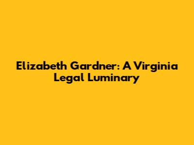 Elizabeth Gardner: A Virginia Legal Luminary