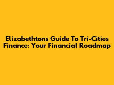 Elizabethton's Guide To Tri-Cities Finance: Your Financial Roadmap