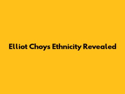 Elliot Choy's Ethnicity Revealed