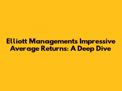 Elliott Management's Impressive Average Returns: A Deep Dive