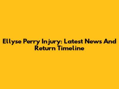 Ellyse Perry Injury: Latest News And Return Timeline
