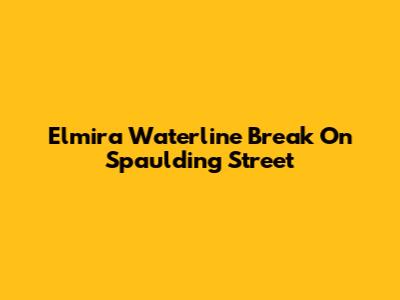 Elmira Waterline Break On Spaulding Street