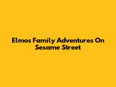 Elmo's Family Adventures On Sesame Street