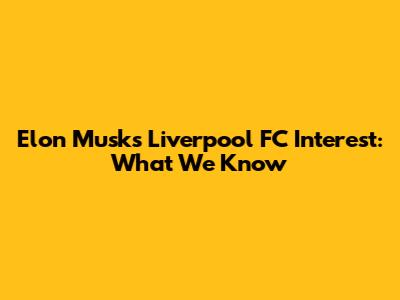 Elon Musk's Liverpool FC Interest: What We Know