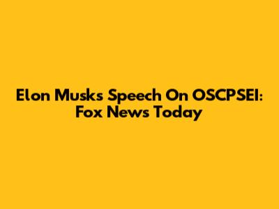Elon Musk's Speech On OSCPSEI: Fox News Today