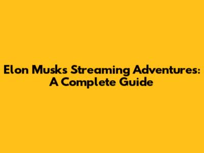 Elon Musk's Streaming Adventures: A Complete Guide