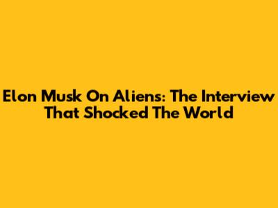 Elon Musk On Aliens: The Interview That Shocked The World