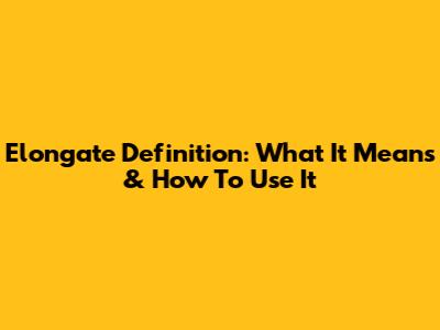 Elongate Definition: What It Means & How To Use It