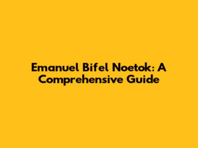 Emanuel Bifel Noetok: A Comprehensive Guide