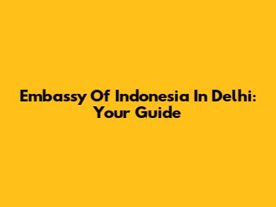 Embassy Of Indonesia In Delhi: Your Guide