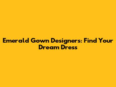 Emerald Gown Designers: Find Your Dream Dress