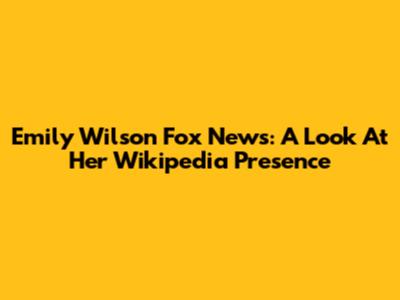 Emily Wilson Fox News: A Look At Her Wikipedia Presence