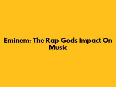 Eminem: The Rap God's Impact On Music