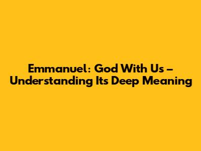 Emmanuel: God With Us – Understanding Its Deep Meaning