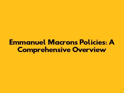 Emmanuel Macron's Policies: A Comprehensive Overview