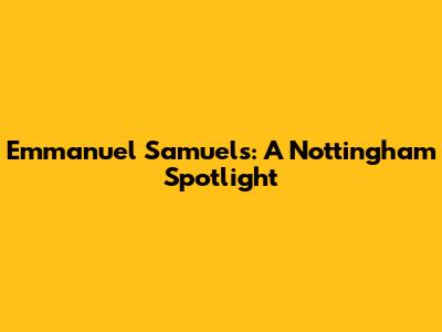 Emmanuel Samuels: A Nottingham Spotlight