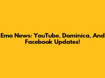 Emo News: YouTube, Dominica, And Facebook Updates!