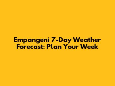 Empangeni 7-Day Weather Forecast: Plan Your Week