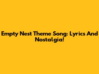 Empty Nest Theme Song: Lyrics And Nostalgia!